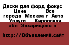 Диски для форд фокус › Цена ­ 6 000 - Все города, Москва г. Авто » Услуги   . Кировская обл.,Захарищево п.